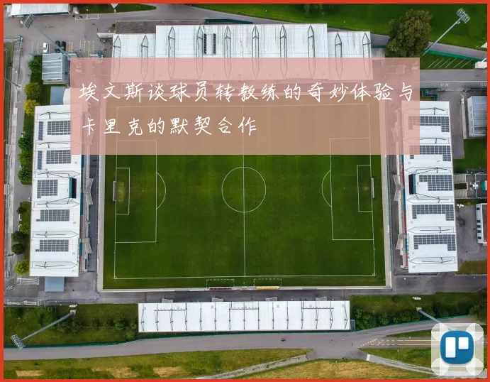 埃文斯谈球员转教练的奇妙体验与卡里克的默契合作
