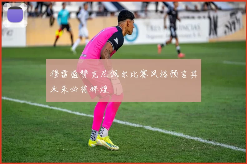 穆雷盛赞克尼佩尔比赛风格预言其未来必将辉煌