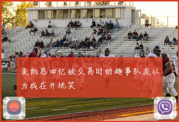 麦凯恩回忆被交易时的趣事队友以为我在开玩笑