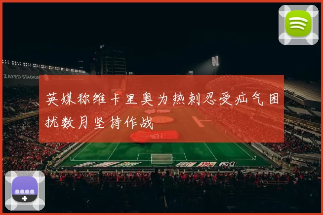 英媒称维卡里奥为热刺忍受疝气困扰数月坚持作战