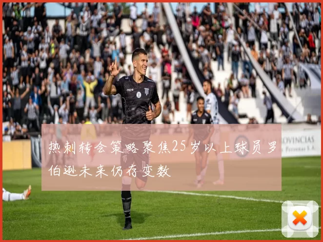 热刺转会策略聚焦25岁以上球员罗伯逊未来仍存变数