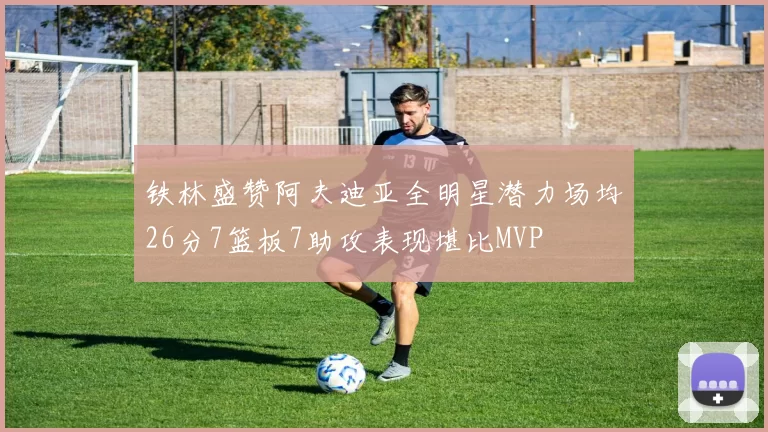 铁林盛赞阿夫迪亚全明星潜力场均26分7篮板7助攻表现堪比MVP