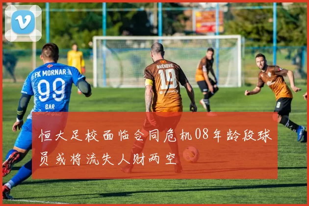 恒大足校面临合同危机08年龄段球员或将流失人财两空
