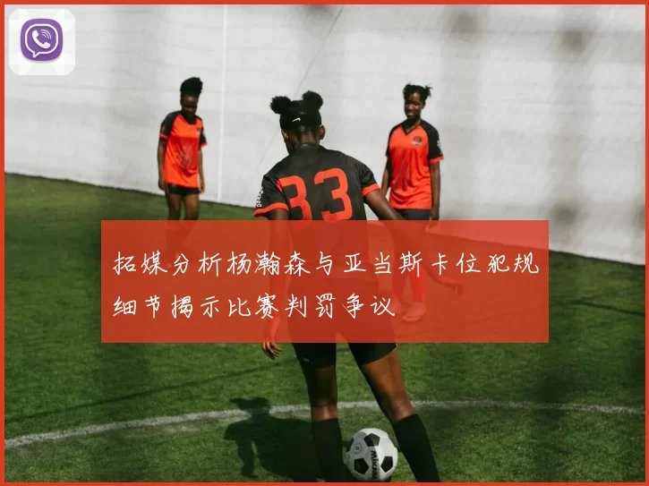 拓媒分析杨瀚森与亚当斯卡位犯规细节揭示比赛判罚争议