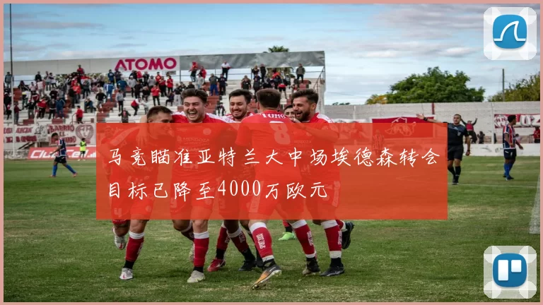 马竞瞄准亚特兰大中场埃德森转会目标已降至4000万欧元